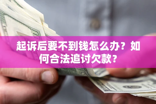 济南起诉后要不到钱怎么办？如何合法追讨欠款？
