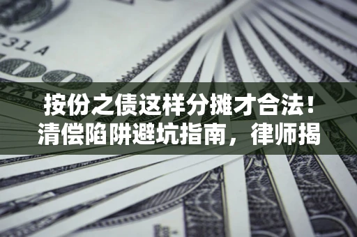济南按份之债这样分摊才合法！清偿陷阱避坑指南，律师揭秘关键条款