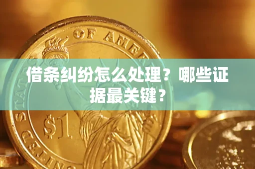 济南借条纠纷怎么处理？哪些证据最关键？