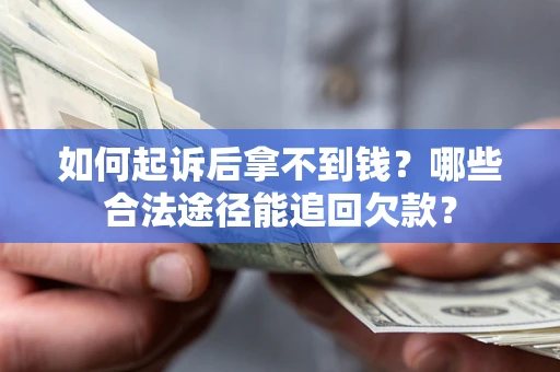 济南如何起诉后拿不到钱？哪些合法途径能追回欠款？