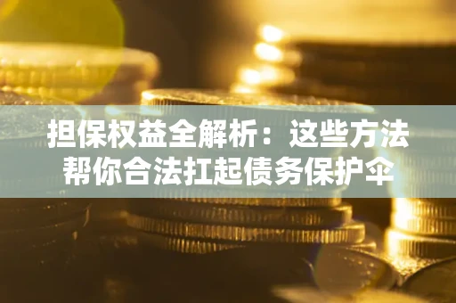 济南担保权益全解析：这些方法帮你合法扛起债务保护伞