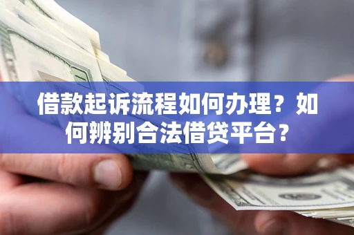 济南借款起诉流程如何办理？如何辨别合法借贷平台？