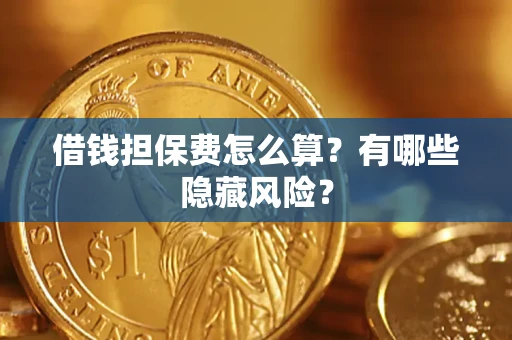 济南借钱担保费怎么算？有哪些隐藏风险？