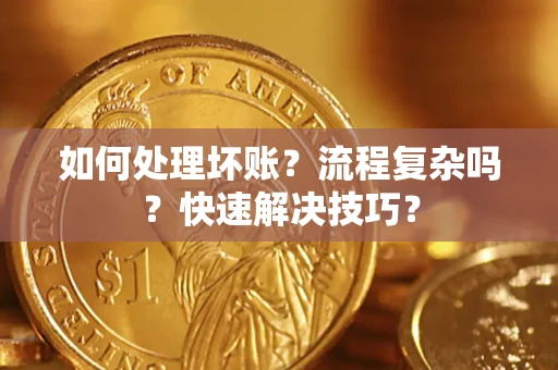 济南如何处理坏账？流程复杂吗？快速解决技巧？