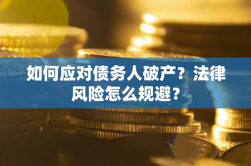 济南如何应对债务人破产？法律风险怎么规避？