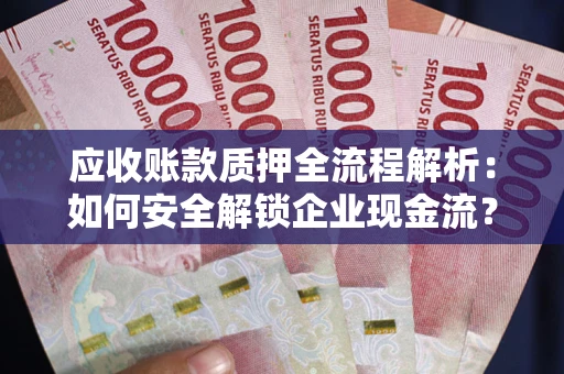 济南应收账款质押全流程解析：如何安全解锁企业现金流？