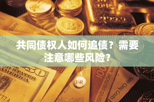 济南共同债权人如何追债？需要注意哪些风险？