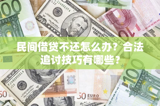 济南民间借贷不还怎么办？合法追讨技巧有哪些？