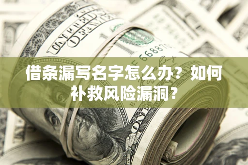 济南借条漏写名字怎么办？如何补救风险漏洞？