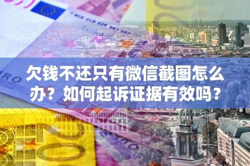 济南欠钱不还只有微信截图怎么办？如何起诉证据有效吗？