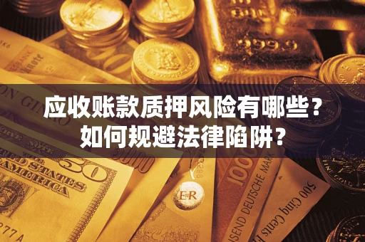 济南应收账款质押风险有哪些？如何规避法律陷阱？