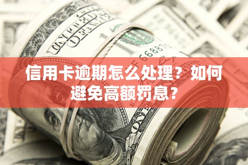 济南信用卡逾期怎么处理？如何避免高额罚息？
