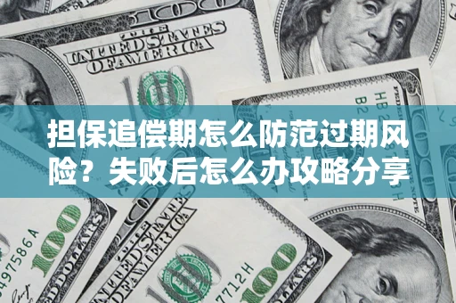 济南担保追偿期怎么防范过期风险？失败后怎么办攻略分享
