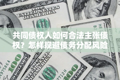济南共同债权人如何合法主张债权？怎样规避债务分配风险？