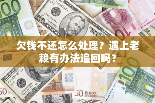 济南欠钱不还怎么处理？遇上老赖有办法追回吗？