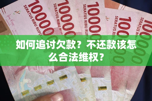 济南如何追讨欠款？不还款该怎么合法维权？