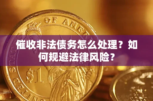 济南催收非法债务怎么处理？如何规避法律风险？