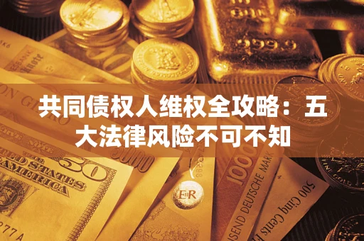 济南共同债权人维权全攻略：五大法律风险不可不知