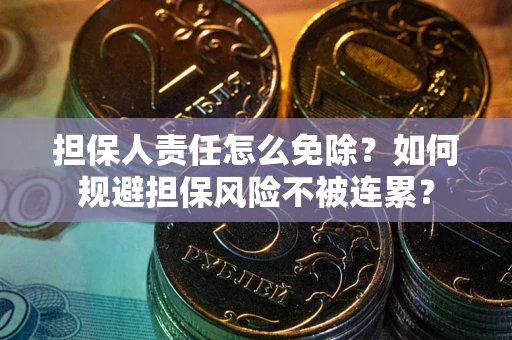 济南担保人责任怎么免除？如何规避担保风险不被连累？