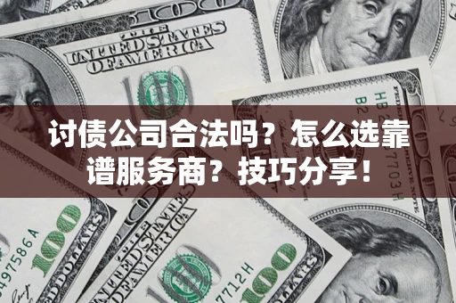 济南讨债公司合法吗？怎么选靠谱服务商？技巧分享！