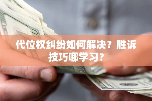 济南代位权纠纷如何解决？胜诉技巧哪学习？
