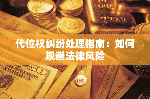 济南代位权纠纷处理指南:如何规避法律风险 济南代位权纠纷处理指南:如何规避法律风险