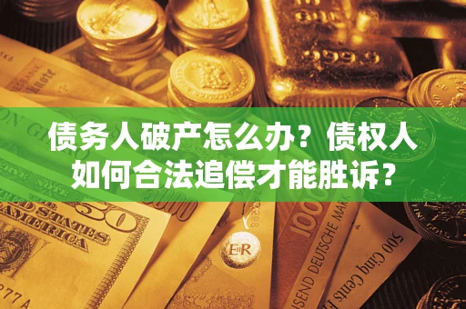 济南债务人破产怎么办？债权人如何合法追偿才能胜诉？