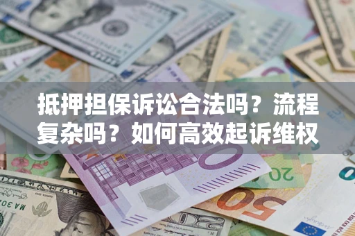 济南抵押担保诉讼合法吗？流程复杂吗？如何高效起诉维权？