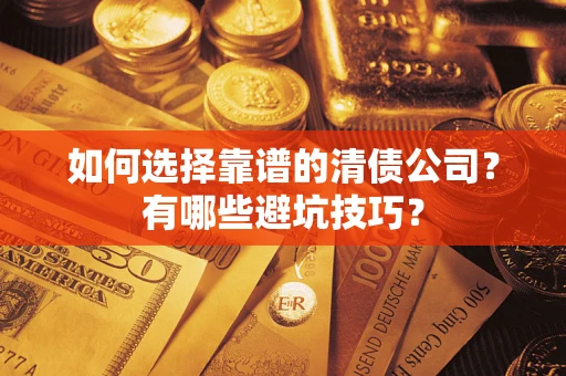济南如何选择靠谱的清债公司？有哪些避坑技巧？
