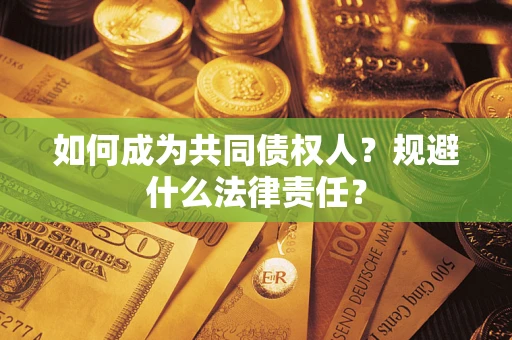 济南如何成为共同债权人？规避什么法律责任？