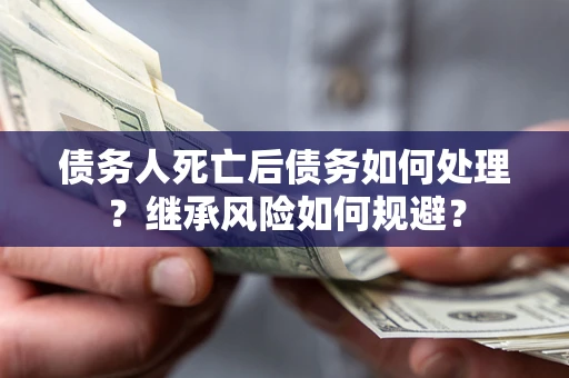 济南债务人死亡后债务如何处理？继承风险如何规避？