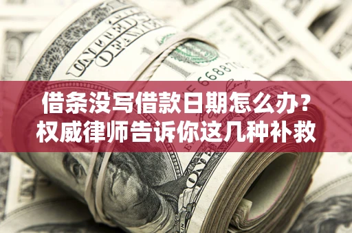 济南借条没写借款日期怎么办？权威律师告诉你这几种补救方法！