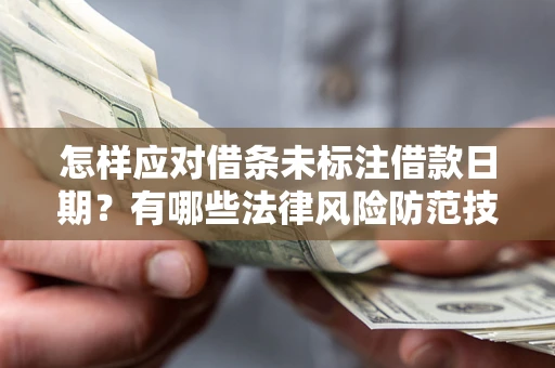 济南怎样应对借条未标注借款日期？有哪些法律风险防范技巧？