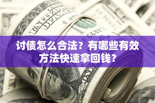 济南讨债怎么合法？有哪些有效方法快速拿回钱？