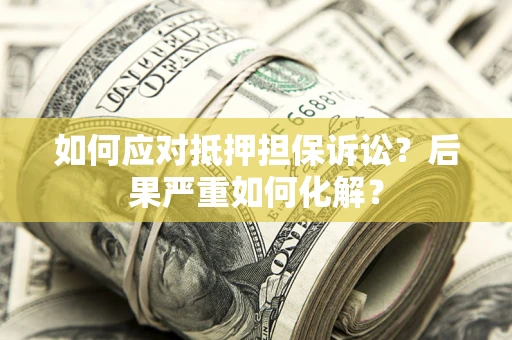 济南如何应对抵押担保诉讼？后果严重如何化解？