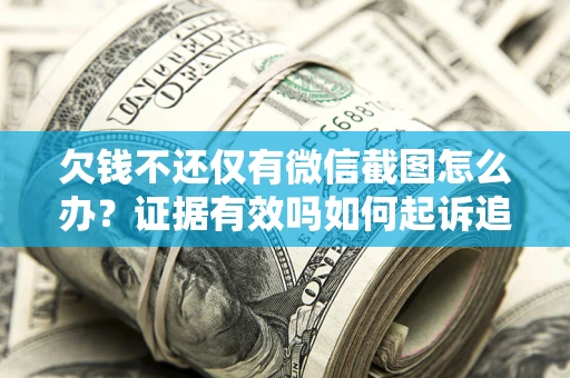 济南欠钱不还仅有微信截图怎么办？证据有效吗如何起诉追回欠款？