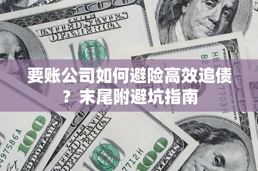 济南要账公司如何避险高效追债？末尾附避坑指南