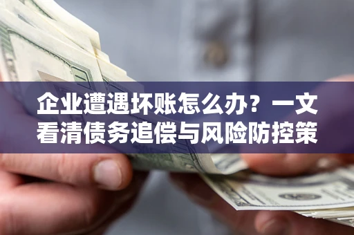 济南企业遭遇坏账怎么办？一文看清债务追偿与风险防控策略