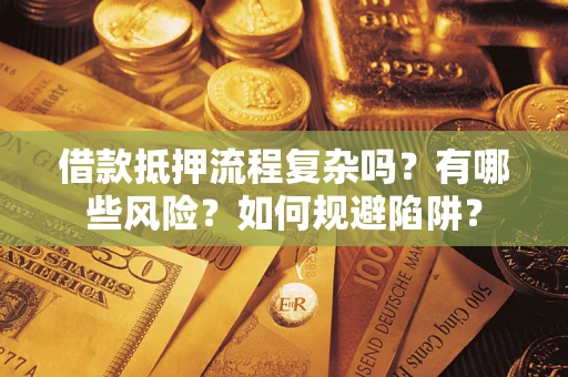 济南借款抵押流程复杂吗？有哪些风险？如何规避陷阱？