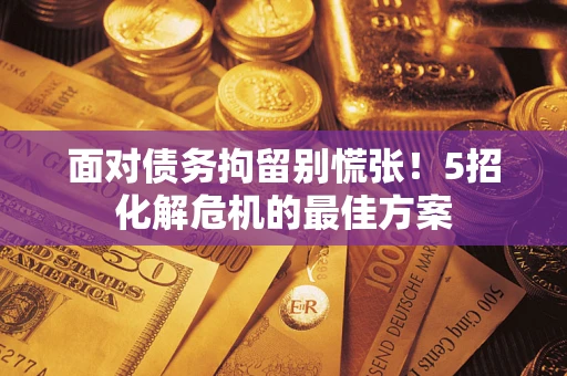 济南面对债务拘留别慌张！5招化解危机的最佳方案