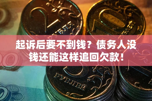 济南起诉后要不到钱？债务人没钱还能这样追回欠款！