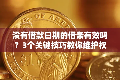 济南没有借款日期的借条有效吗？3个关键技巧教你维护权益