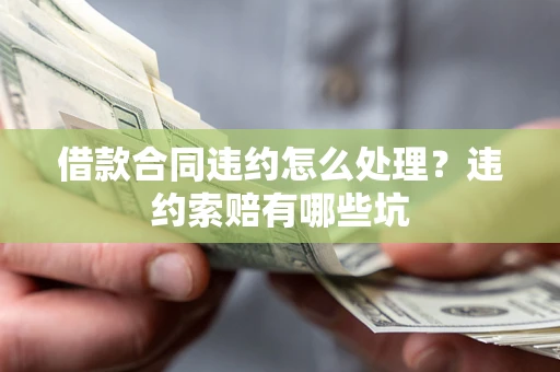 济南借款合同违约怎么处理？违约索赔有哪些坑