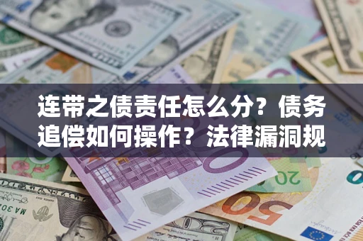 济南连带之债责任怎么分？债务追偿如何操作？法律漏洞规避指南