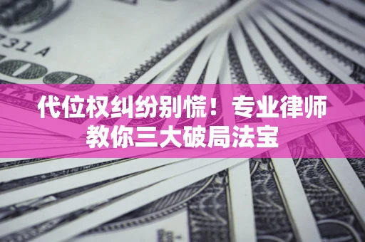 济南代位权纠纷别慌！专业律师教你三大破局法宝