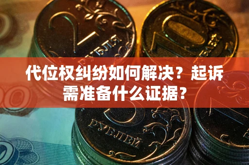 济南代位权纠纷如何解决？起诉需准备什么证据？
