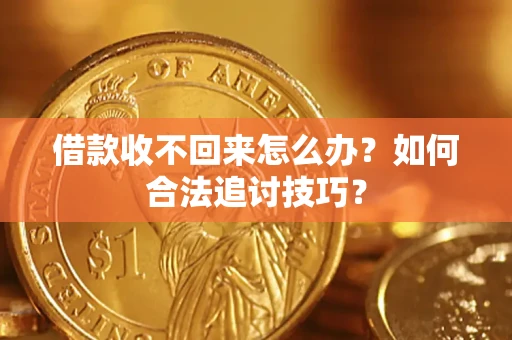 济南借款收不回来怎么办？如何合法追讨技巧？