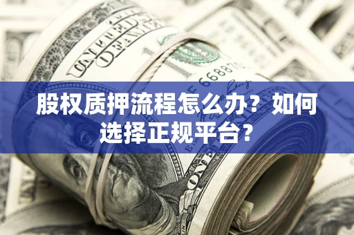 济南股权质押流程怎么办？如何选择正规平台？