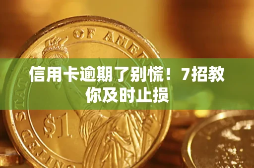 济南信用卡逾期了别慌！7招教你及时止损