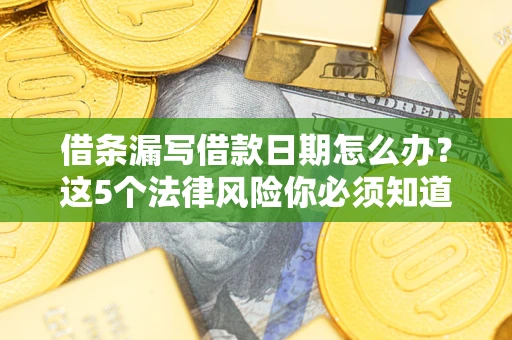 济南借条漏写借款日期怎么办？这5个法律风险你必须知道